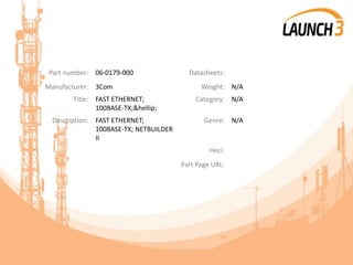 Part number: 06-0179-000 Datasheets:
Manufacturer: 3Com Weight: N/A
Title: FAST ETHERNET;
100BASE-TX;&hellip;
Category: N/A
Description: FAST ETHERNET;
100BASE-TX; NETBUILDER
II
Genre: N/A
Heci:
Part Page URL:
 