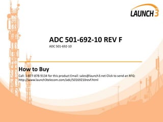 ADC 501-692-10 REV F
ADC 501-692-10
_______________________________________
How to Buy
Call: 1-877-878-9134 for this product Email: sales@launch3.net Click to send an RFQ:
http://www.launch3telecom.com/adc/50169210revf.html
 