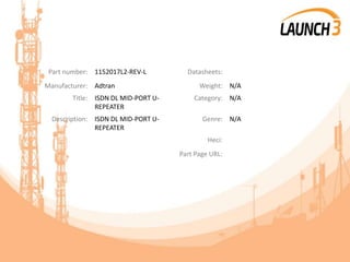 Part number: 1152017L2-REV-L Datasheets:
Manufacturer: Adtran Weight: N/A
Title: ISDN DL MID-PORT U-
REPEATER
Category: N/A
Description: ISDN DL MID-PORT U-
REPEATER
Genre: N/A
Heci:
Part Page URL:
 