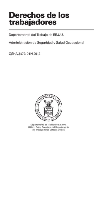 Derechos de los
trabajadores
Departamento del Trabajo de EE.UU.
Administración de Seguridad y Salud Ocupacional
OSHA 3473-01N 2012
 