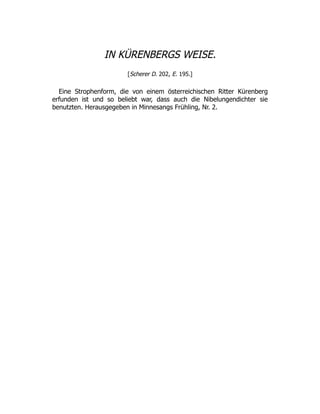 IN KÜRENBERGS WEISE.
[Scherer D. 202, E. 195.]
Eine Strophenform, die von einem österreichischen Ritter Kürenberg
erfunden ist und so beliebt war, dass auch die Nibelungendichter sie
benutzten. Herausgegeben in Minnesangs Frühling, Nr. 2.
 