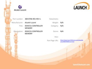 Part number: 300-0706-901-REV-L Datasheets:
Manufacturer: Alcatel-Lucent Weight: N/A
Title: DEXECS1 CONTROLLER
MEMORY
Category: N/A
Description: DEXECS1 CONTROLLER
MEMORY
Genre: N/A
Heci:
Part Page URL: https://www.launch3telecom.com/alcatellu
cent/3000706901revl.html
 