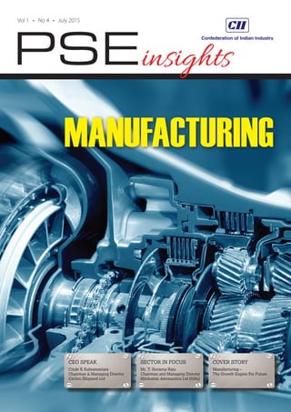 PSE
Vol 1 • No 4 • July 2015
insights
CEO SPEAK
Cmde K Subramaniam
Chairman & Managing Director
Cochin Shipyard Ltd
SECTOR IN FOCUS
Mr. T. Suvarna Raju
Chairman and Managing Director
Hindustan Aeronautics Ltd (HAL)
COVER STORY
Manufacturing –
The Growth Engine For Future
MANUFACTURING
 