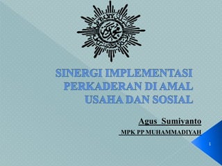 Agus Sumiyanto
MPK PP MUHAMMADIYAH
1
 