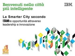 La Smarter City secondo 
ICBreMare opportunità attraverso 
leadership e innovazione 
 