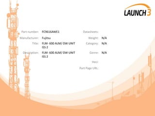 Part number: FC9616AWE1 Datasheets:
Manufacturer: Fujitsu Weight: N/A
Title: FLM- 600 ALM/ OW UNIT
ISS 2
Category: N/A
Description: FLM- 600 ALM/ OW UNIT
ISS 2
Genre: N/A
Heci:
Part Page URL:
 