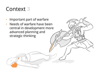 Context 3
• Important part of warfare
• Needs of warfare have been
central in development more
advanced planning and
strategic thinking
 