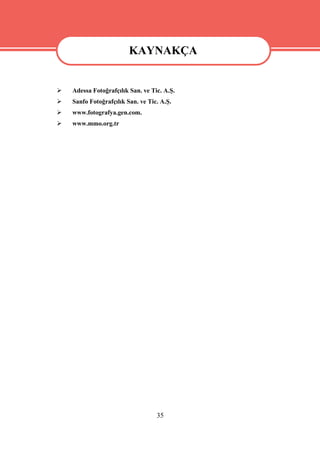 KAYNAKÇA
                        KAYNAKÇA
   Adessa Fotoğrafçılık San. ve Tic. A.Ş.
   Sanfo Fotoğrafçılık San. ve Tic. A.Ş.
   www.fotografya.gen.com.
   www.mmo.org.tr




                                   35
 