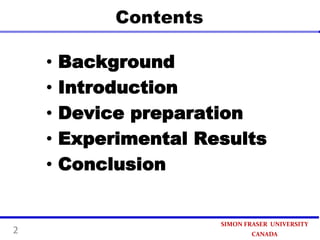 Contents
•
•
•
•
•

2

Background
Introduction
Device preparation
Experimental Results
Conclusion

SIMON FRASER UNIVERSITY
CANADA

 