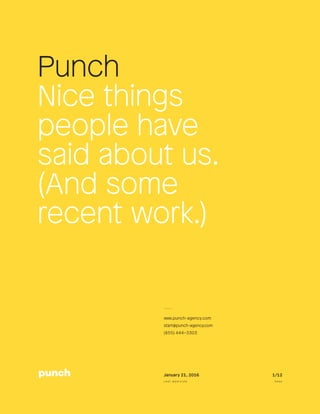 Punch
Nice things
people have
said about us.
(And some
recent work.)
1/12January 21, 2016
L a s t m o d i f i e d P a g e
www.punch-agency.com
start@punch-agency.com
(855) 444–3303
 
