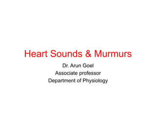 Heart Sounds & Murmurs
Dr. Arun Goel
Associate professor
Department of Physiology
 