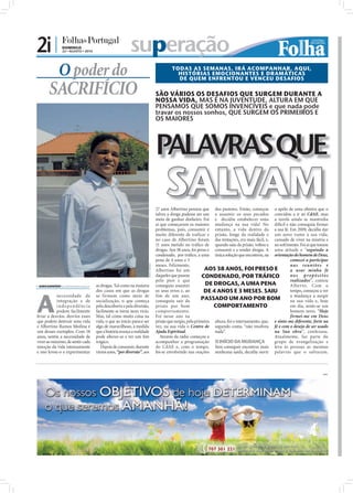 2i |              DOMINGO
                  22 • AGOSTO • 2010                          superação
               O poder do                                                                        TODAS AS SEMANAS, IRÁ ACOMPANHAR, AQUI,
                                                                                                   HISTÓRIAS EMOCIONANTES E DRAMÁTICAS
                                                                                                   DE QUEM ENFRENTOU E VENCEU DESAFIOS

        SACRIFÍCIO                                                                      SÃO VÁRIOS OS DESAFIOS QUE SURGEM DURANTE A
                                                                                        NOSSA VIDA, MAS É NA JUVENTUDE, ALTURA EM QUE
                                                                                        PENSAMOS QUE SOMOS INVENCÍVEIS e que nada pode
                                                                                        travar os nossos sonhos, QUE SURGEM OS PRIMEIROS E
                                                                                        OS MAIORES




                                                                                             SALVAM
                                                                                        27 anos Albertino pensou que dos pastores. Então, começou o apelo de uma obreira que o
                                                                                        talvez a droga pudesse ser um a assumir os seus pecados convidou a ir ao CdAE, mas
                                                                                        meio de ganhar dinheiro. Foi e decidiu estabelecer uma a tarefa ainda se mantinha
                                                                                        aí que começaram os maiores mudança na sua vida! No difícil e não conseguia ﬁrmar
                                                                                        problemas, pois, consumir é entanto, a vida dentro da a sua fé. Em 2009, decidiu dar
                                                                                        muito diferente de traficar e prisão, longe da realidade e um novo rumo à sua vida,
                                                                                        no caso de Albertino foram das tentações, era mais fácil, e, cansado de viver na miséria e
                                                                                        11 anos metido no tráﬁco de quando saiu da prisão, voltou a no sofrimento. Foi aí que tomou
                                                                                        drogas. Aos 38 anos, foi preso e consumir e a vender drogas. A uma atitude e “seguindo a
                                                                                        condenado, por tráﬁco, a uma única solução que encontrou, na orientação do homem de Deus,
                                                                                        pena de 4 anos e 3                                                         comecei a participar
                                                                                        meses. Felizmente,                                                         na s re uniõe s e
                                                                         FOTO: CEDIDA




                                                                                        Albertino foi um             AOS 38 ANOS, FOI PRESO E                      a usar minha fé
                                                                                        daqueles que passou         CONDENADO, POR TRÁFICO                         nos propósitos
                                                                                        pelo pior e que                                                            realizados”, contou
 SARA DAMÁSIO sd.r@folhadeportugal.pt   as drogas. Tal como na maioria                 conseguiu assumir            DE DROGAS, A UMA PENA                         A lberto. Com o
                                                                                                                     DE 4 ANOS E 3 MESES. SAIU


A
                                         dos casos em que as drogas                     os seus erros e, ao                                                        tempo, começou a ver
            necessidade de               se firmam como meio de                         fim de um ano,                                                             a mudança a surgir
            integração e de              socialização, o que começa                     conseguiu sair da          PASSADO UM ANO POR BOM                          na sua vida e, hoje
            independência                pela descoberta e pela diversão,               prisão por bom                   COMPORTAMENTO                             em dia, sente-se um
            podem facilmente             facilmente se torna num vício.                 comportamento.                                                             homem novo. “Hoje
levar a desvios, desvios esses           Mas, tal como muita coisa na                   Foi nesse ano na                                                           firmei-me em Deus
que podem destruir uma vida              vida, o que ao início parece ser               prisão que surgiu, pela primeira altura, foi o internamento, que, e sinto-me diferente, forte na
e Albertino Ramos Medina é               algo de maravilhoso, à medida                  vez, na sua vida o Centro de segundo conta, “não resolveu fé e com o desejo de ser usado
um desses exemplos. Com 18               que a história avança a realidade              Ajuda Espiritual.                nada”.                           na Sua obra”, confessou.
anos, sentiu a necessidade de            pode alterar-se e ter um ﬁm                       Através da rádio começou a                                     Atualmente, faz parte do
viver ao máximo, de sentir cada          trágico.                                       acompanhar a programação O INÍCIO DA MUDANÇA                      grupo de evangelização e
emoção da vida intensamente                 Depois de consumir, durante                 do CdAE e, com o tempo, Sem conseguir encontrar mais leva às pessoas as mesmas
e isso levou-o a experimentar            vários anos, “por diversão”, aos               foi-se envolvendo nas orações nenhuma saída, decidiu ouvir palavras que o salvaram.



                                                                                                                                                                                     PUB
 