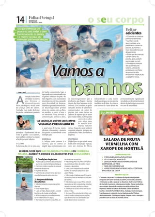14 |              DOMINGO
                                22 • AGOSTO • 2010                                                                   o seu corpo
               Seja para refrescar um
               pouco ou para nadar, o bom                                                                                                                                 Evitar
               funcionamento da piscina                                                                                                                                   acidentes
               e a higiene da água são                                                                                                                                     Controle as crianças
                                                                                                                                                                          permanentemente;
               essenciais para evitar infeções                                                                                                                             Lembre-se de
                                                                                                                                                                          que mastigar uma
                                                                                                                                                                          pastilha ou comer na
                                                                                                                                                                          piscina, aumenta o
                                                                                                                                                                          risco de acidentes por
                                                                                                                                                                          afogamento;
                                                                                                                                                                           Evite que as crianças
                                                                                                                                                                          corram perto da
                                                                                                                                                                          piscina, pois podem
                                                                                                                                                                          escorregar ou cair;




                                                                 Vamos a
                                                                                                                                                                           Proteja as crianças
                                                                                                                                                                          das queimaduras
                                                                                                                                                                          solares, utilizando
                                                                                                                                                                          protetores com fator
                                                                                                                                                                          de proteção alto,




                                                                                          banhos
                                                                                                                                                                          renovando a aplicação
                                                                                                                                                                          a cada três horas.
FOTOS: D.R.




               CARLA VAZ cv.r@folhadeportugal.pt    de banho comunitária, logo, a
                                                     água pode estar contaminada com



              A
                            natação é uma ótima      os germes habituais da pele e do
                            atividade recreativa                              os microorganismos que a
                                                     tubo digestivo, com excrementos                                           independente e uma maior            permanentemente vigiadas por
                            que favorece o           de animais ou com lixo, causando
                                                                              produzem, que chegam à piscina                   mudança de água, ou uma piscina     um adulto, que deverá permanecer
                            desenvolvimento          uma diversidade de doenças.
                                                                              através das fezes humanas ou de                  insuﬂável ou de lona. As crianças   dentro da piscina para as socorrer
              físico, psicológico e social, tanto    Quando a água está contaminada,
                                                                              animais. Esta também se pode                     com menos de 4 anos devem ser       em caso de necessidade.
              das crianças como dos adultos.         os microorganismos podem difundir através de elementos
              Contudo, para poder desfrutar                                   contaminados em redor da
                                                     entrar em contato com os olhos,
              da piscina e minimizar possíveis                                piscina, tais como mesas ou
                                                     os ouvidos, o nariz, a boca e                                                     CULINÁRIA
                                                     os intestinos. Para prevenir a
                                                                              cadeiras de repouso que se usam
                                                     contaminação, utiliza-se cloro,
                                                                              para mudar fraldas, ou brinquedos
                                                                                            conta minados
                                           AS CRIANÇAS DEVEM SER SEMPRE com mãos sujas
                                            VIGIADAS POR UM ADULTO de matéria fecal.        Outras infeções
                                               o qual atua de forma muito menos frequentes que também
                                               eﬁciente, eliminando a maioria se podem adquirir na água são




                                                                                                                                                                                                    FOTO: D.R.
              percalços, é fundamental não só dos germes e controlando a sua conjuntivites, otites, dermatites e
              evitar as quedas e os acidentes, multiplicação.                 hepatites.
              mas também conhecer as regras
              a ﬁm de prevenir infeções.       DOENÇAS                        PROTEÇÃO
                                               A infeção mais comum é a O ideal para os que ainda usam
                                                                                                                                        SALADA DE FRUTA
              O CLORO                          diarreia, que se contrai ao fralda é ter uma piscina especial,
              A piscina acaba por ser uma casa engolir água contaminada com com um sistema de filtros
                                                                                                                                         VERMELHA COM
                                                                                                                                       XAROPE DE HORTELÃ
                 LEMBRE-SE DE QUE MASTIGAR UMA PASTILHA OU COMER NA
                PISCINA, AUMENTA O RISCO DE ACIDENTES POR AFOGAMENTO                                                                                        INGREDIENTES:
                                                                                                                                          1/3 CHÁVENA DE AÇÚCAR FINO
                Medidas                    1. Condições da piscina:                tes de entrar na piscina;                              10 FOLHAS DE HORTELÃ
               preventivas                  Cloração e controlo das condições
                                           químicas e bacteriológicas da água;
                                                                                    Não mergulhe o seu filho com a fral-
                                                                                   da posta e use fatos de banho imper-
                                                                                                                                          250G DE MORANGOS ARRANJADOS E
                                                                                                                                         CORTADOS AO MEIO
                                          Controlo médico regular do pessoal      meáveis e ajustados;                                   125G DE FRAMBOESAS
                                         assistente da piscina;                     Leve, com frequência, à casa de                      400G DE MELANCIA SEM CASCA, CORTADA
                                          Higiene do local;                       banho as crianças pequenas que                        EM CUBOS DE 2,5CM
                                          Controlo do cumprimento das reco-       usam fralda;
                                         mendações gerais pelos utentes.            Não mude a fralda ao seu filho perto                                  PREPARAÇÃO:
                                                                                   da piscina, mas no vestiário ou na casa            Coloque o açúcar e ½ chávena de água numa panela
                                         2. Responsabilidade                       de banho;                                          pequena em lume brando. Cozinhe, mexendo, durante
                                         dos utentes:                               Não deixe que os seus filhos entrem              3 minutos ou até o açúcar se dissolver. Adicione 8 folhas
                                          Não tome banho na piscina se tem        na piscina se têm conjuntivite, infeções           de hortelã. Aumente o lume para médio. Deixe borbulhar,
                                         diarreia;                                 na pele, micoses, piolhos ou febre;                sem mexer, durante 8 minutos ou até a mistura ficar
                                          Evite engolir água;                      Verifique se os seus filhos têm as va-           espessa. Retire as folhas de hortelã. Deixe arrefecer.
                                          Lave as mãos, depois de ir à casa de    cinas em dia;                                      Corte a restante hortelã em tiras. Coloque os morangos,
                                         banho ou de mudar uma fralda;              Se o seu filho costuma ter otites, con-          framboesas e melancia numa tigela grande. Misture
                                          Avise o segurança imediatamente,        sulte o médico sobre as precauções                 delicadamente. Divida por tigelas. Regue com o xarope e
                                         se vir matéria fecal na água;             que deve tomar e as atividades que                 polvilhe com as tiras de hortelã. Sirva.
                                          Tome banho e banhe o seu filho, an-     pode desenvolver na piscina.
 
