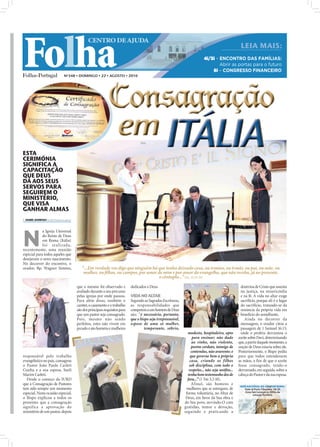 Folha
                                                                   CENTRO DE AJUDA
                                                                                                                                                                         LEIA MAIS:
                                                                                                                                                 4i/5i – ENCONTRO DAS FAMÍLIAS:
                                                                                                                                                         Abrir as portas para o futuro
                                                                                                                                                     6i – CONGRESSO FINANCEIRO
                                 Nº348 • DOMINGO • 22 • AGOSTO • 2010




                                                                                  Consagração
                                                                                  em ITÁLIA
                                                                                     ITÁLIA
ESTA
CERIMÓNIA
SIGNIFICA A
CAPACITAÇÃO
QUE DEUS
DÁ AOS SEUS
SERVOS PARA
SEGUIREM O
MINISTÉRIO,
QUE VISA
GANHAR ALMAS
 ISABEL BARBOSA ib.r@folhadeportugal.pt




N
             a Igreja Universal
             do Reino de Deus
             em Roma (Itália)
             foi rea l i z ad a,
                                           FOTOS: CEDIDAS




recentemente, uma reunião
especial para todos aqueles que
desejavam o novo nascimento.
No decorrer do encontro, o
orador, Bp. Wagner Simões,                                     “...Em verdade vos digo que ninguém há que tenha deixado casa, ou irmãos, ou irmãs, ou pai, ou mãe, ou
                                                                mulher, ou lhos, ou campos, por amor de mim e por amor do evangelho, que não receba, já no presente,
                                                                                                      o cêntuplo...” (Mc 10.29-30)
                                                            que o mesmo foi observado e          dedicados a Deus.                                                       doutrina de Cristo que assenta
                                                            avaliado durante o seu percurso                                                                              na justiça, na misericórdia
                                                            pelas igrejas por onde passou.       VIDA NO ALTAR                                                           e na fé. A vida no altar exige
                                                            Para além disso, também o            Segundo as Sagradas Escrituras,                                         sacrifício, porque ali é o lugar
                                                            caráter, o casamento e o trabalho    as responsabilidades que                                                do sacrifício, tratando-se da
                                                            são dos principais requisitos para   competem a um homem de Deus                                             renúncia da própria vida em
                                                            que um pastor seja consagrado.       são: “é necessário, portanto,                                           benefício do semelhante.
                                                            Pois, mesmo não sendo                que o bispo seja irrepreensível,                                           Ainda no decorrer da
                                                            perfeitos, estes não vivem em        esposo de uma só mulher,                                                mensagem, o orador citou a
                                                            pecado e são homens e mulheres               temperante, sóbrio,                                             passagem de 1 Samuel 16.13,
                                                                                                                                      modesto, hospitaleiro, apto        onde o profeta derramou o
                                                                                                                                          para ensinar; não dado        azeite sobre Davi, determinando
                                                                                                                                         ao vinho, não violento,        que, a partir daquele momento, a
                                                                                                                                         porém cordato, inimigo de      unção de Deus estaria sobre ele.
                                                                                                                                         contendas, não avarento; e     Posteriormente, o Bispo pediu
responsável pelo trabalho                                                                                                               que governe bem a própria       para que todos estendessem
evangelístico no país, consagrou                                                                                                        casa, criando os filhos         as mãos, a ﬁm de que o azeite
o Pastor João Paulo Carleti                                                                                                            sob disciplina, com todo o       fosse consagrado, tendo-o
Cunha e a sua esposa, Sueli                                                                                                            respeito... não seja neóﬁto...   derramado, em seguida, sobre a
Marim Carleti.                                                                                                                        tenha bom testemunho dos de       cabeça do Pastor e da sua esposa.
  Desde o começo da IURD                                                                                                              fora...” (1 Tm 3.2-10).
que a Consagração de Pastores                                                                                                            Afinal, são homens e
                                                                                                                                                                         SEDE NACIONAL DO CDAE EM ROMA:
tem sido sempre um momento                                                                                                           mulheres que se entregam, de           Viale di Porta Tiburtina, 18/20
                                                                                                                                                                            Zona San Lorenzo (a 500m da
especial. Nesta ocasião especial,                                                                                                    forma voluntária, no Altar de                 estação Termini)
o Bispo explicou a todos os                                                                                                          Deus, em favor da Sua obra e
presentes que a consagração                                                                                                         do Seu povo, servindo-O com
significa a aprovação do                                                                                                            gratidão, temor e devoção,
ministério de um pastor, depois                                                                                                     seguindo e praticando a
 