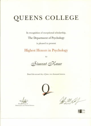 QUEENS COLLEGE
In recognition of exceptional scholarship,
The Department of Psychology
is pleased to present
Highest Honors in Psychology
to
Dated this second day of June, two thousand sixteen.
~
Deanl Division of
Mathematics and Natural Sciences
gTheCitY
University
of
~ New York
 