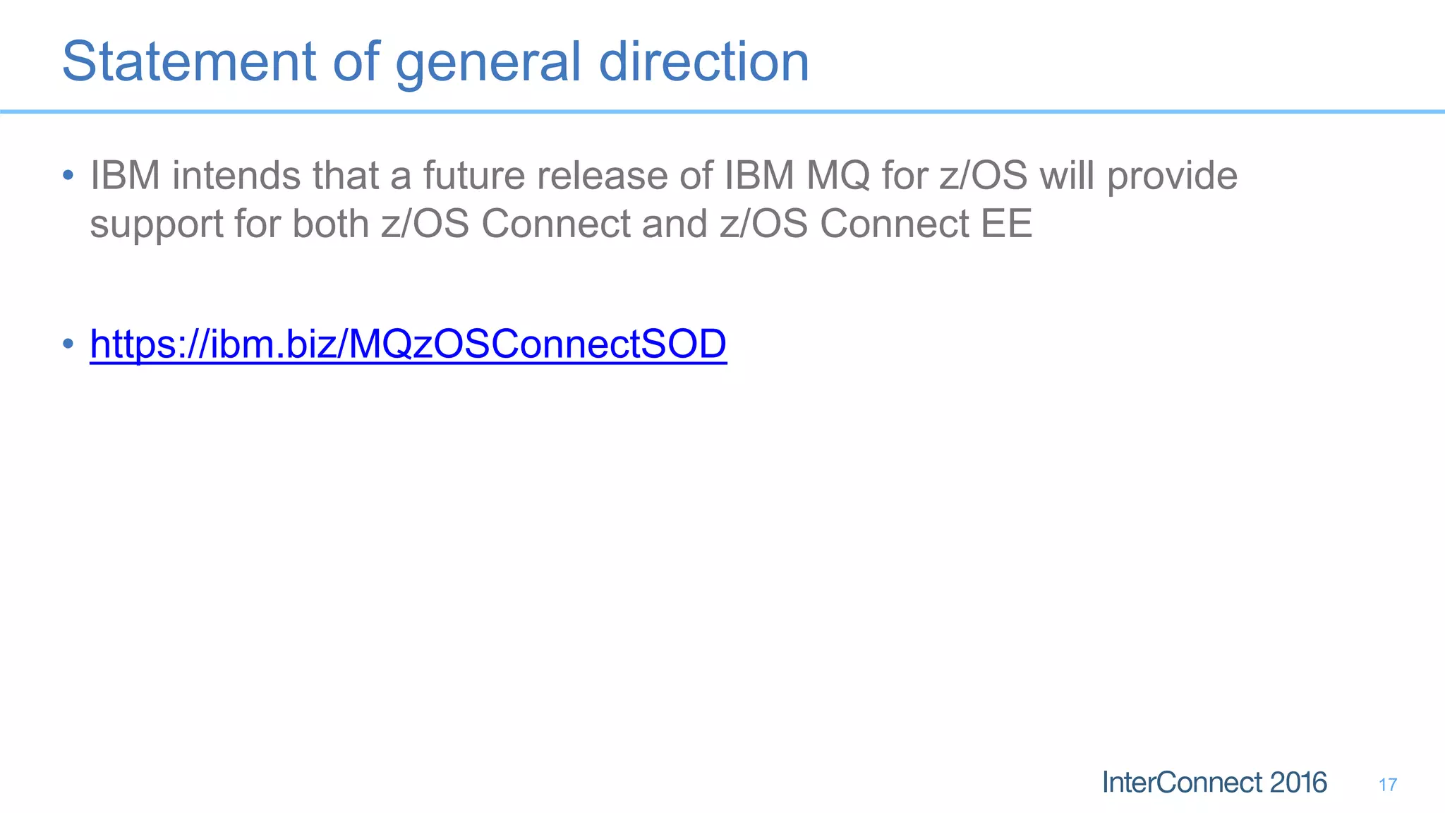 Statement of general direction
• IBM intends that a future release of IBM MQ for z/OS will provide
support for both z/OS Connect and z/OS Connect EE
• https://ibm.biz/MQzOSConnectSOD
17
 
