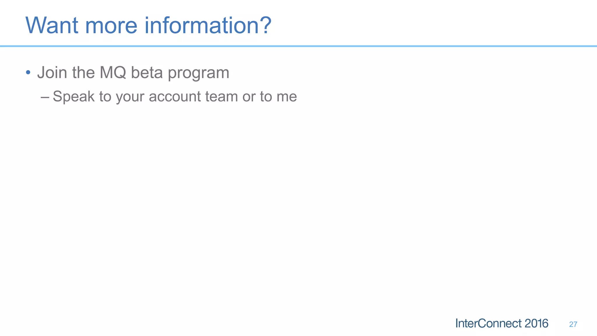 Want more information?
• Join the MQ beta program
– Speak to your account team or to me
27
 