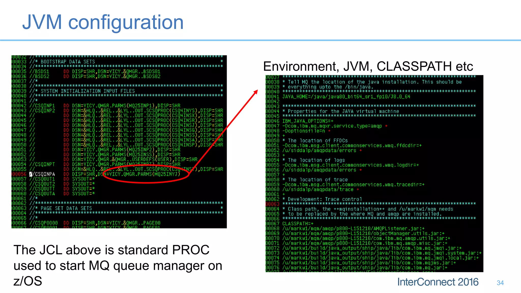 JVM configuration
34
Environment, JVM, CLASSPATH etc
The JCL above is standard PROC
used to start MQ queue manager on
z/OS
 
