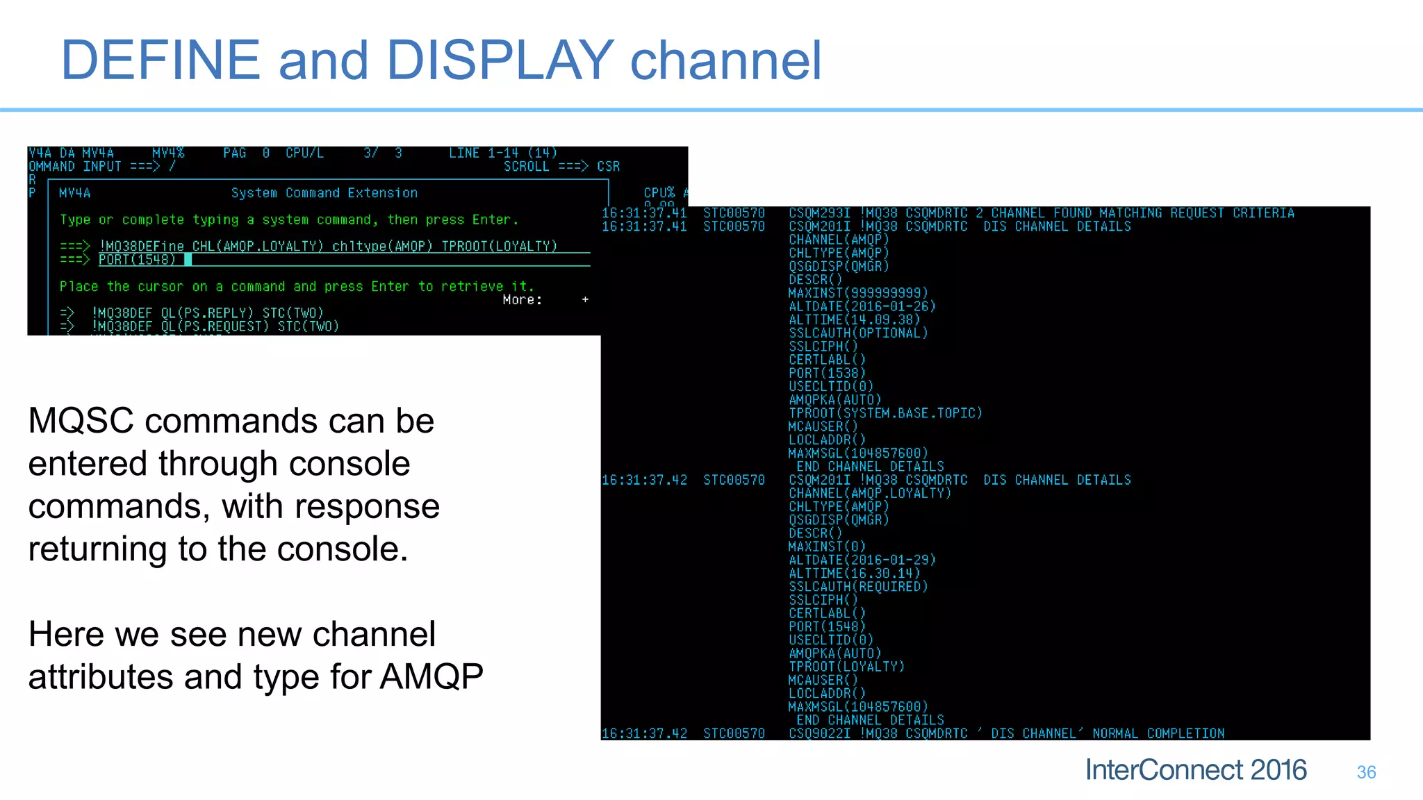 DEFINE and DISPLAY channel
36
MQSC commands can be
entered through console
commands, with response
returning to the console.
Here we see new channel
attributes and type for AMQP
 