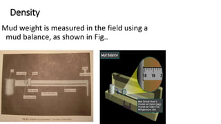 Density
Mud weight is measured in the field using a
mud balance, as shown in Fig..
 