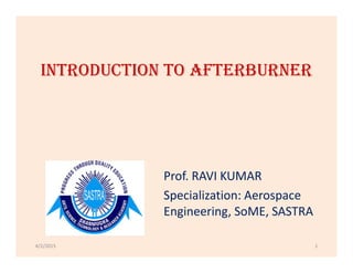 INTRODUCTION TO AFTERBURNER
Prof. RAVI KUMAR
Specialization: Aerospace
Engineering, SoME, SASTRA
4/2/2015 1
 