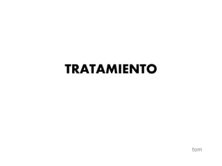 TRATAMIENTO
tom
 