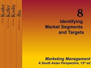 8
          Identifying
    Market Segments
         and Targets




    Marketing Management
A South Asian Perspective, 13th ed
 