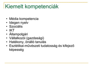 Kiemelt kompetenciák

•   Média kompetencia
•   Idegen nyelv
•   Szociális
•   IKT
•   Állampolgári
•   Vállalkozói (gazdasági)
•   Hatékony, önálló tanulás
•   Esztétikai-művészeti tudatosság és kifejező
    képesség
 