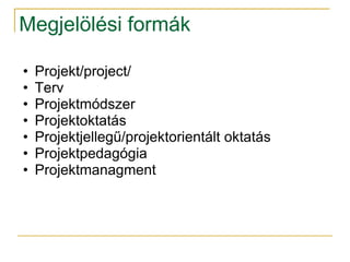 Megjelölési formák

•   Projekt/project/
•   Terv
•   Projektmódszer
•   Projektoktatás
•   Projektjellegű/projektorientált oktatás
•   Projektpedagógia
•   Projektmanagment
 