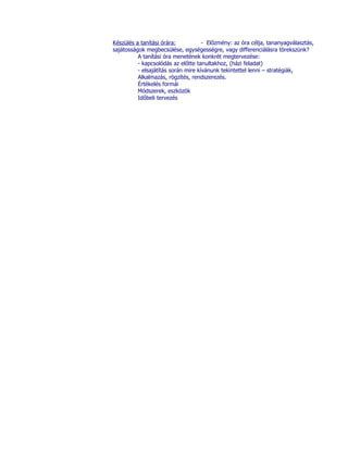 Készülés a tanítási órára:           - Előzmény: az óra célja, tananyagválasztás,
sajátosságok megbecsülése, egységességre, vagy differenciálásra törekszünk?
          A tanítási óra menetének konkrét megtervezése:
          - kapcsolódás az előtte tanultakhoz, (házi feladat)
          - elsajátítás során mire kívánunk tekintettel lenni – stratégiák,
          Alkalmazás, rögzítés, rendszerezés.
          Értékelés formái
          Módszerek, eszközök
          Időbeli tervezés
 