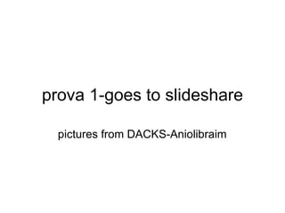 prova 1-goes to slideshare pictures from DACKS-Aniolibraim 