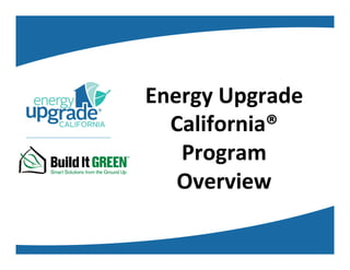 Energy	Upgrade	
California®	
Program	
Overview	
 