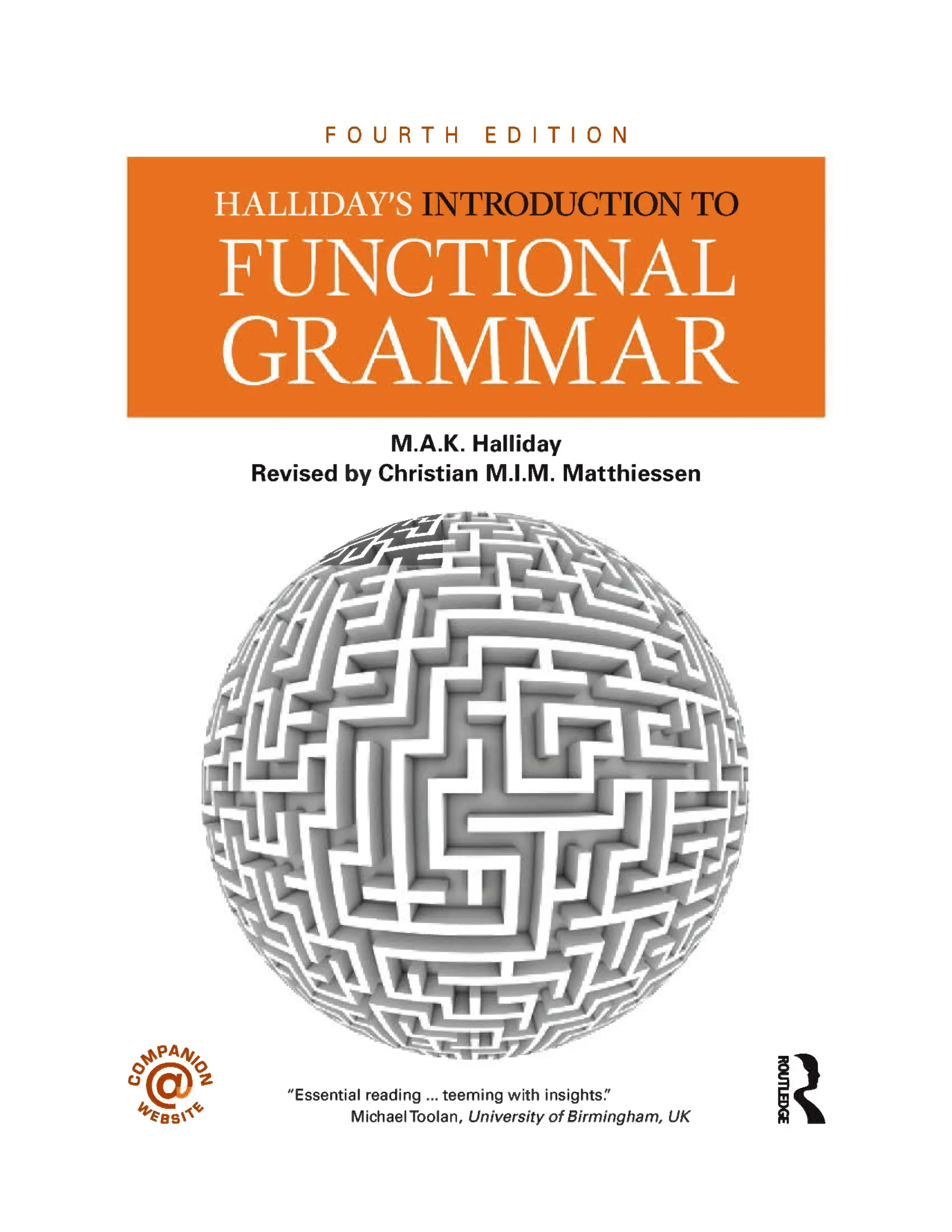 FOURTH EDITION
INTRODUCTION TO
M.A.K. Halliday
Revised by Christian M.I.M. Matthiessen
"Essential reading ... teeming with insights'.'
Michael Toolan, University of Birmingham, UK
 