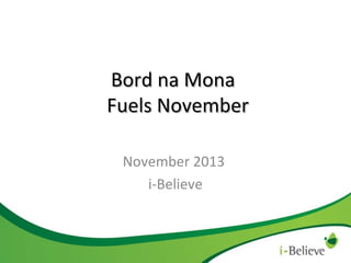 Bord na Mona
Fuels November
November 2013
i-Believe

 