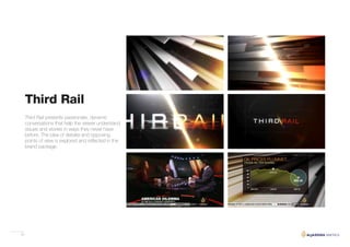 25
Third Rail
Third Rail presents passionate, dynamic
conversations that help the viewer understand
issues and stories in ways they never have
before. The idea of debate and opposing
points of view is explored and reflected in the
brand package.
 