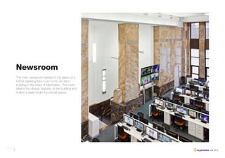 42
The main newsroom stands in the place of a
former banking floor in an iconic art deco
building in the heart of Manhattan. The room
retains the classic features of the building and
is also a clean bright functional space.
Newsroom
 