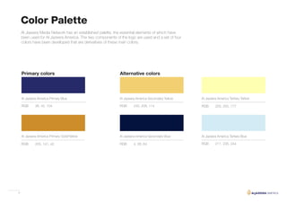 6
Al Jazeera America Primary Gold/Yellow Al Jazeera America Secondary Blue
Al Jazeera America Tertiary YellowAl Jazeera America Primary Blue
Al Jazeera America Tertiary Blue
Al Jazeera America Secondary Yellow
RGB RGB
RGBRGB
RGB
RGB
205, 141, 42 4, 26, 64
255, 255, 17738, 42, 104
211, 235, 244
242, 208, 114
Al Jazeera Media Network has an established palette, the essential elements of which have
been used for Al Jazeera America. The two components of the logo are used and a set of four
colors have been developed that are derivatives of these main colors.
Color Palette
Primary colors Alternative colors
 