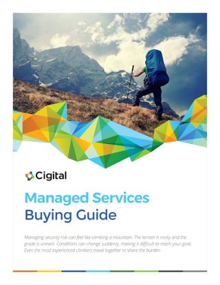 Managed Services
Buying Guide
Managing security risk can feel like climbing a mountain. The terrain is rocky and the
grade is uneven. Conditions can change suddenly, making it difficult to reach your goal.
Even the most experienced climbers travel together to share the burden.
 
