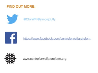 FIND OUT MORE:
www.centreforwelfarereform.org
@CforWR @simonjduffy
https://www.facebook.com/centreforwelfarereform
 