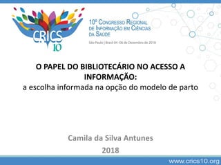 O PAPEL DO BIBLIOTECÁRIO NO ACESSO A
INFORMAÇÃO:
a escolha informada na opção do modelo de parto
Camila da Silva Antunes
2018
 