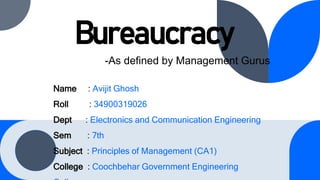 Bureaucracy
-As defined by Management Gurus
Name : Avijit Ghosh
Roll : 34900319026
Dept : Electronics and Communication En...