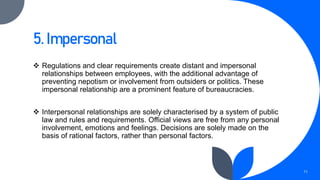 5. Impersonal
 Regulations and clear requirements create distant and impersonal
relationships between employees, with the...
