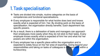 1. Task specialisation
 Tasks are divided into simple, routine categories on the basis of
competencies and functional spe...