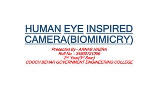 HUMAN EYE INSPIRED
CAMERA(BIOMIMICRY)
Presented By – ARNAB HAZRA
Roll No. – 34900721009
2nd Year(3rd Sem)
COOCH BEHAR GOVERNMENT ENGINEERING COLLEGE
 
