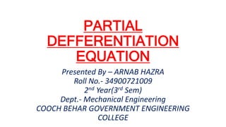 PARTIAL
DEFFERENTIATION
EQUATION
Presented By – ARNAB HAZRA
Roll No.- 34900721009
2nd Year(3rd Sem)
Dept.- Mechanical Engineering
COOCH BEHAR GOVERNMENT ENGINEERING
COLLEGE
 