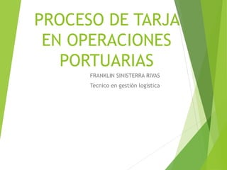 PROCESO DE TARJA
EN OPERACIONES
PORTUARIAS
FRANKLIN SINISTERRA RIVAS
Tecnico en gestión logística
 