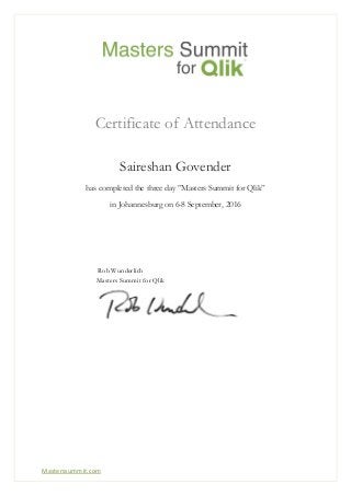 Masterssummit.com
Certificate of Attendance
Saireshan Govender
has completed the three day ”Masters Summit for Qlik”
in Johannesburg on 6-8 September, 2016
Rob Wunderlich
Masters Summit for Qlik
 