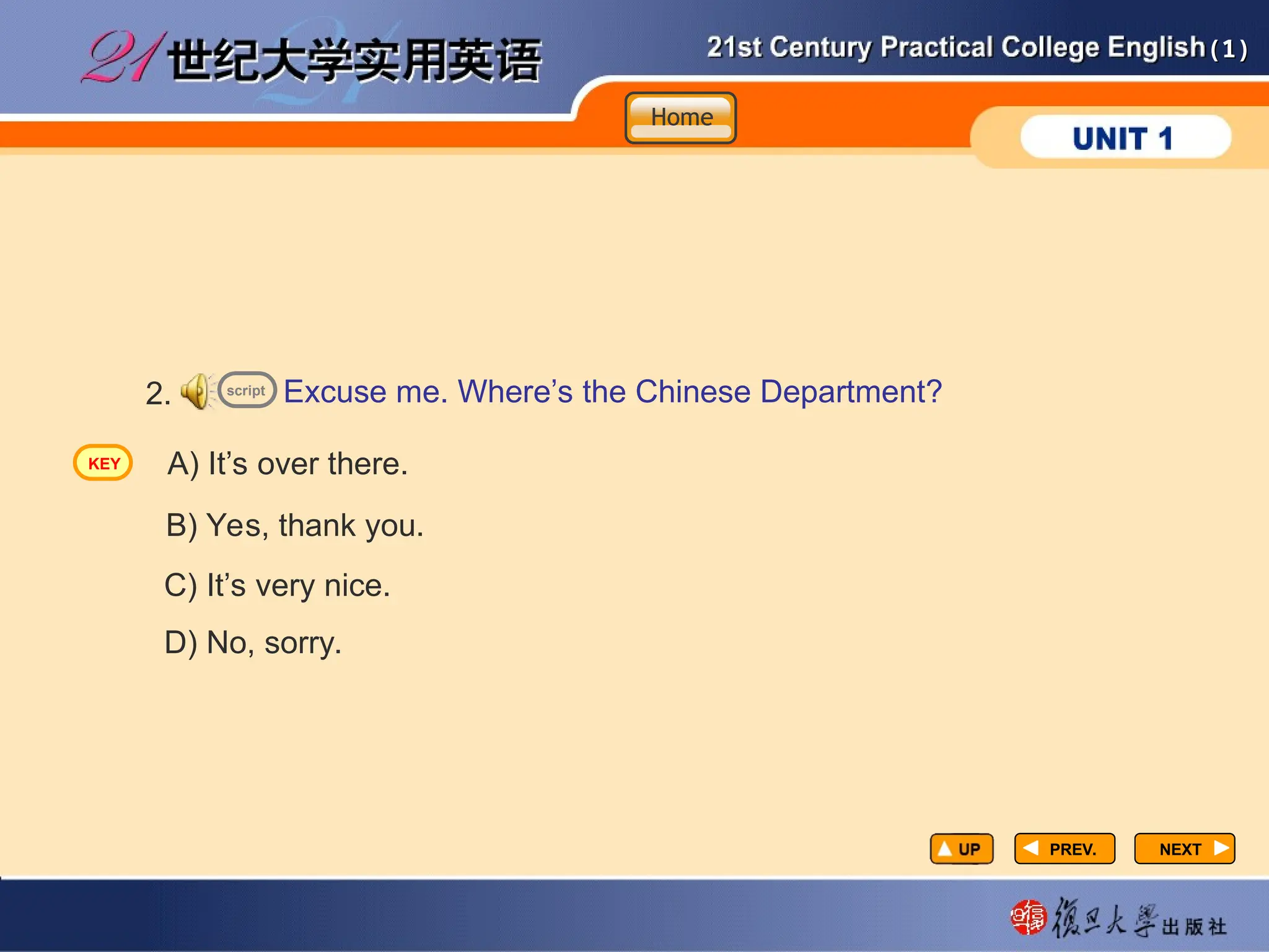 (1)
(1)
PREV.
PREV. NEXT
NEXT
Excuse me. Where’s the Chinese Department?
2.
A) It’s over there.
B) Yes, thank you.
C) It’s very nice.
D) No, sorry.
script
Home
Home
Home
KEY
 