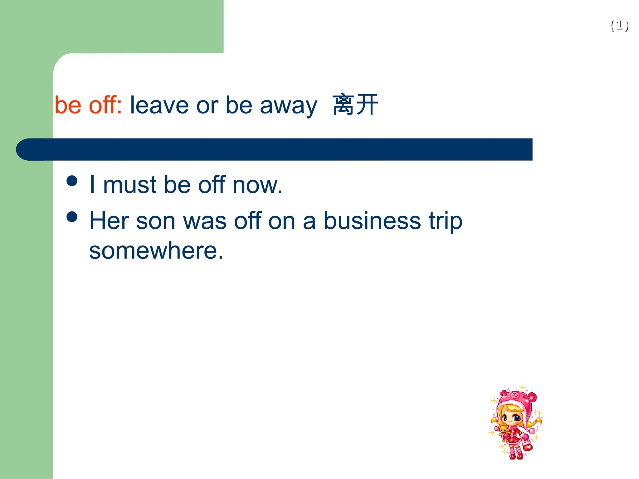(1)
(1)
be off: leave or be away 离开
 I must be off now.
 Her son was off on a business trip
somewhere.
 