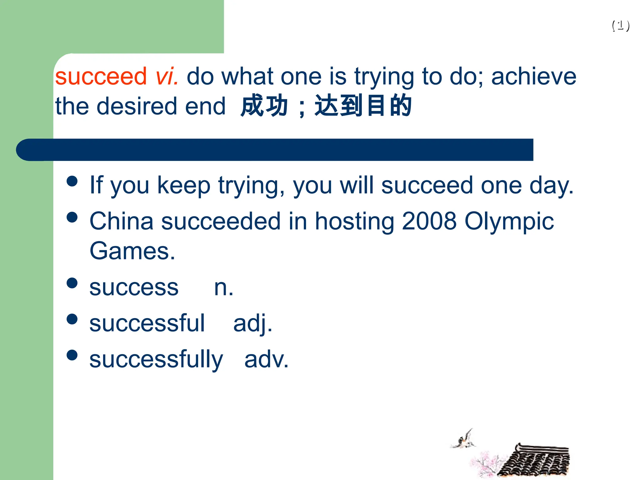 (1)
(1)
succeed vi. do what one is trying to do; achieve
the desired end 成功；达到目的
 If you keep trying, you will succeed one day.
 China succeeded in hosting 2008 Olympic
Games.
 success n.
 successful adj.
 successfully adv.
 